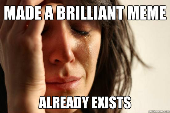 made a brilliant meme already exists  First World Problems
