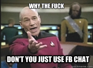 why the fuck don't you just use fb chat - why the fuck don't you just use fb chat  Annoyed Picard