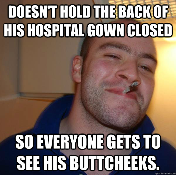 Doesn't hold the back of his hospital gown closed So everyone gets to see his buttcheeks. - Doesn't hold the back of his hospital gown closed So everyone gets to see his buttcheeks.  Misc