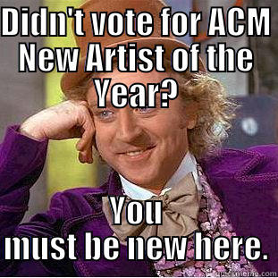 DIDN'T VOTE FOR ACM NEW ARTIST OF THE YEAR? YOU MUST BE NEW HERE. Creepy Wonka