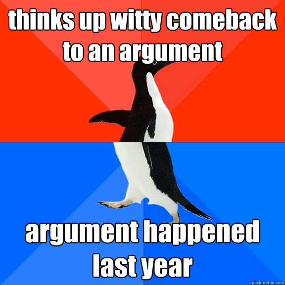 thinks up witty comeback to an argument argument happened last year  Socially Awesome Awkward Penguin