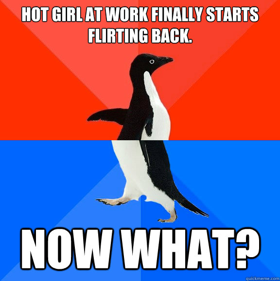 Hot girl at work finally starts flirting back. Now what?  Socially Awesome Awkward Penguin