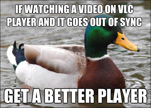 if watching a video on vlc player and it goes out of sync get a better player  Actual Advice Mallard