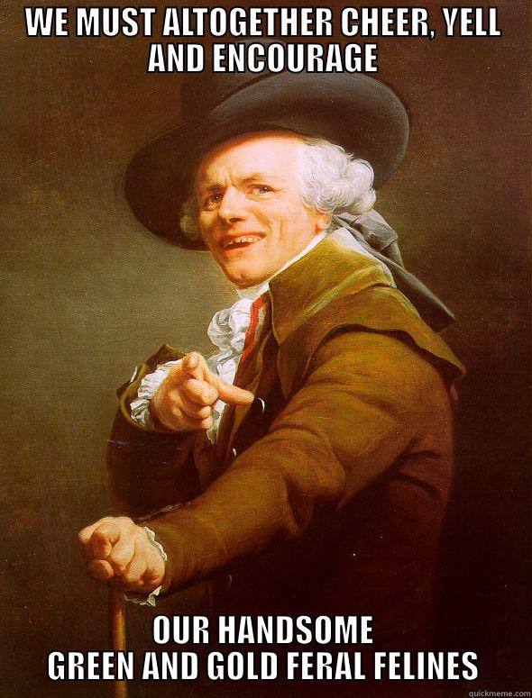 WE MUST ALTOGETHER CHEER, YELL AND ENCOURAGE OUR HANDSOME GREEN AND GOLD FERAL FELINES Joseph Ducreux