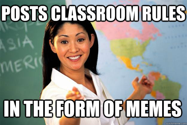posts classroom rules in the form of memes - posts classroom rules in the form of memes  Unhelpful High School Teacher
