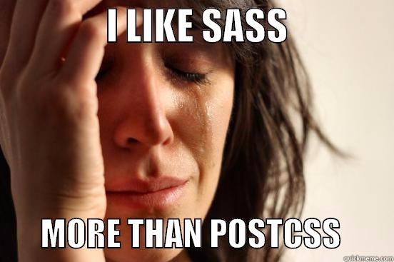               I LIKE SASS                      MORE THAN POSTCSS        First World Problems