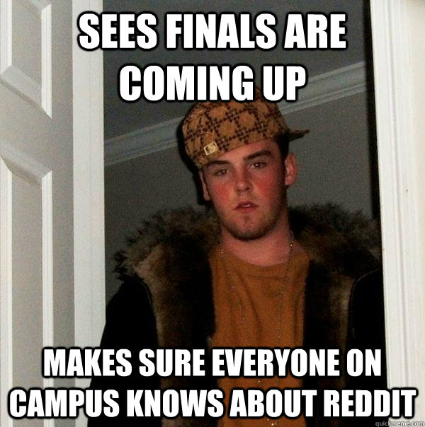 Sees finals are coming up Makes sure everyone on campus knows about reddit  Scumbag Steve