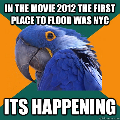 In the movie 2012 the first place to flood was nyc its happening - In the movie 2012 the first place to flood was nyc its happening  Paranoid Parrot