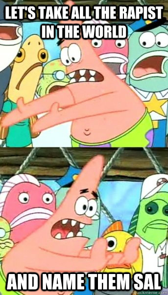 Let's take all the rapist in the world and name them Sal  Push it somewhere else Patrick