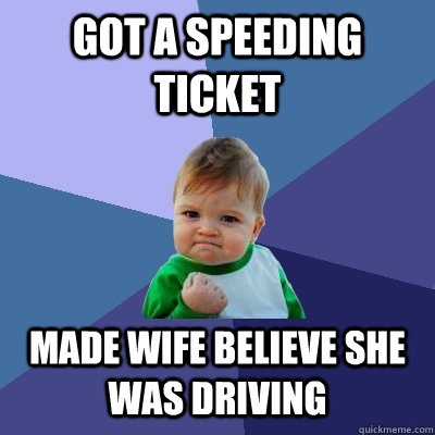 Got a speeding ticket Made wife believe she was driving  Success Kid