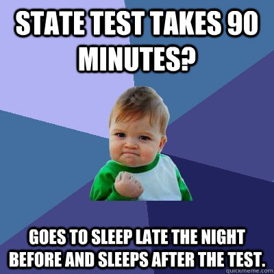 State test takes 90 minutes? Goes to sleep late the night before and sleeps after the test.  Success Kid
