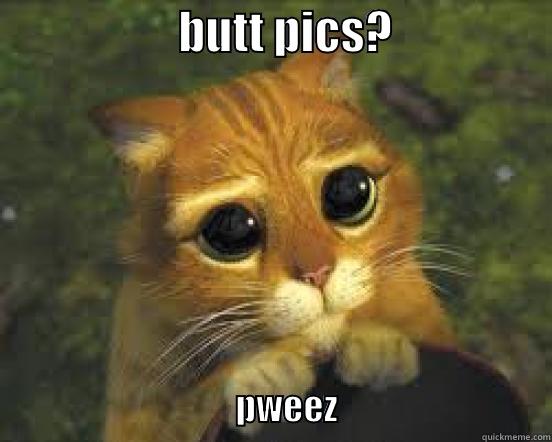 bpls sss -                    BUTT PICS?                                                                PWEEZ                              Misc