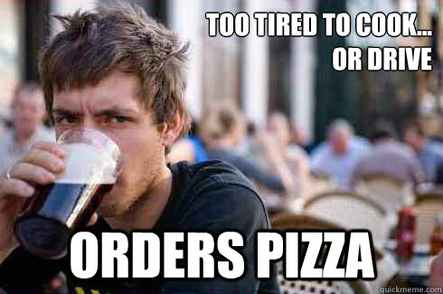 Too tired to cook...
or drive Orders pizza  Lazy College Senior