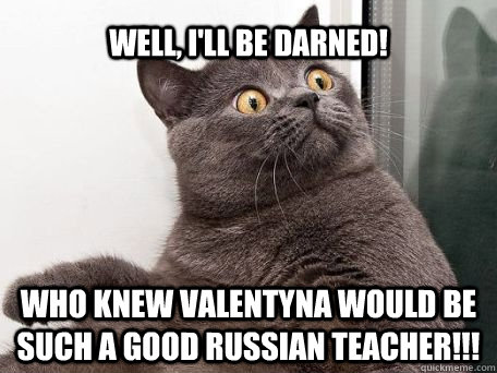 Well, I'll be darned! Who knew Valentyna would be such a good Russian teacher!!!  conspiracy cat