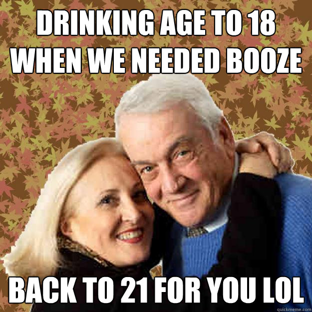drinking age to 18 when we needed booze back to 21 for you lol  