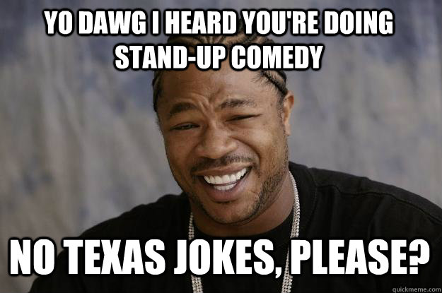 YO DAWG I HEARD You're doing stand-up comedy No texas jokes, please?  Xzibit meme