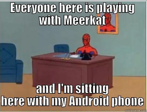 meerkat android - EVERYONE HERE IS PLAYING WITH MEERKAT AND I'M SITTING HERE WITH MY ANDROID PHONE Spiderman Desk