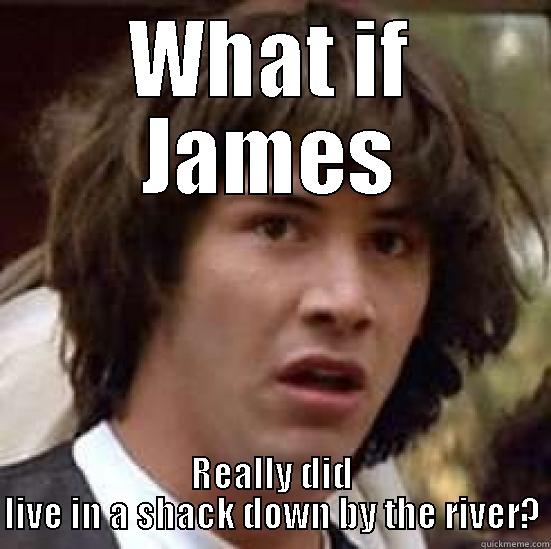 WHAT IF JAMES REALLY DID LIVE IN A SHACK DOWN BY THE RIVER? conspiracy keanu