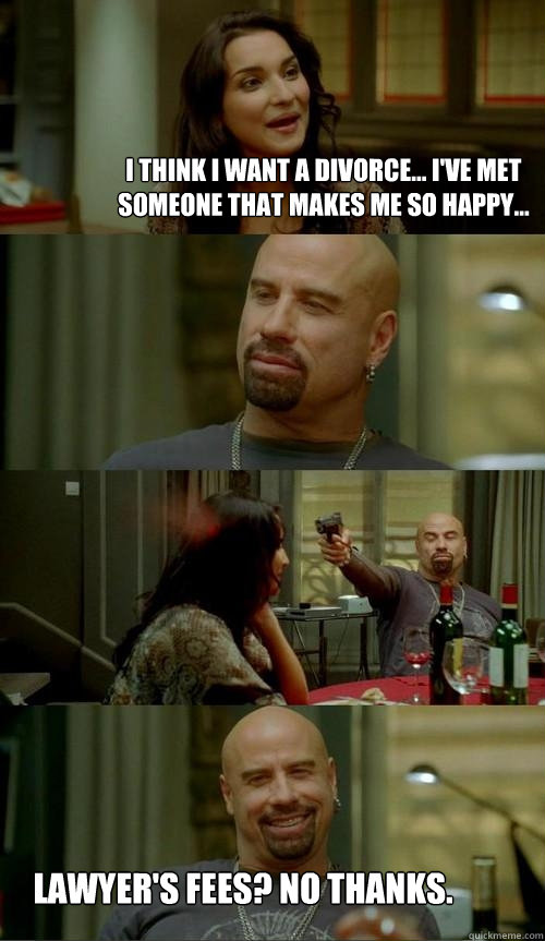 I think I want a divorce... I've met someone that makes me so happy... Lawyer's Fees? No thanks.  Skinhead John