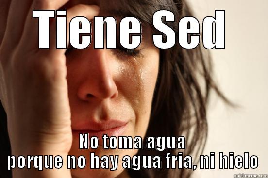 TIENE SED NO TOMA AGUA PORQUE NO HAY AGUA FRIA, NI HIELO First World Problems