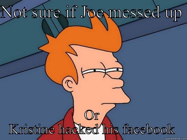 NOT SURE IF JOE MESSED UP  OR KRISTINE HACKED HIS FACEBOOK Futurama Fry