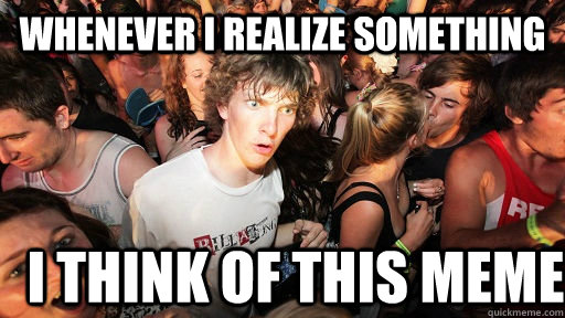 Whenever I realize something I think of this meme  Sudden Clarity Clarence