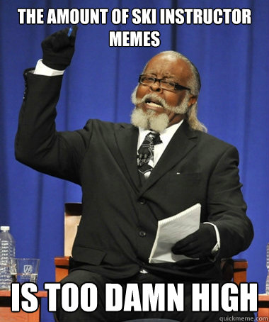 The amount of ski instructor memes is too damn high  Jimmy McMillan