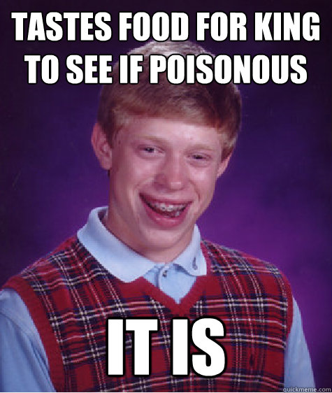 Tastes food for king to see if poisonous it is - Tastes food for king to see if poisonous it is  Bad Luck Brian