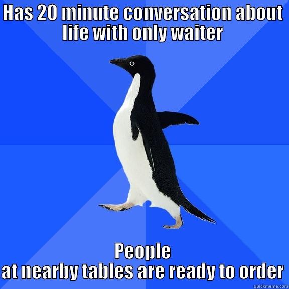 HAS 20 MINUTE CONVERSATION ABOUT LIFE WITH ONLY WAITER PEOPLE AT NEARBY TABLES ARE READY TO ORDER Socially Awkward Penguin