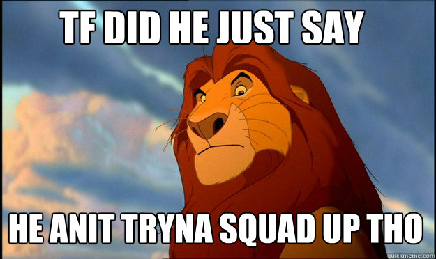 Tf did he just say he anit tryna squad up tho  