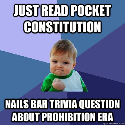 Just read pocket constitution nails bar trivia question about prohibition era  Success Kid