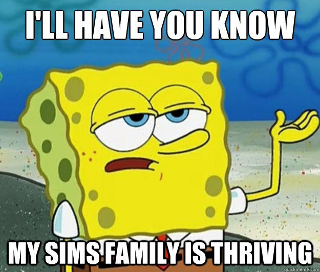 I'll have you know My Sims family is thriving  Tough Spongebob