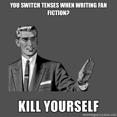 You switch tenses when writing fan fiction?  