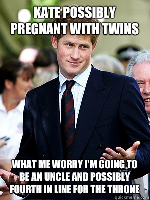 Kate possibly pregnant with twins what me worry i'm going to be an uncle and possibly fourth in line for the throne  Prince Harry