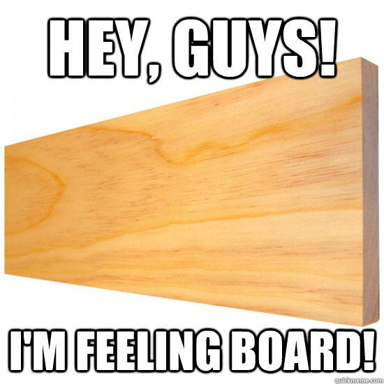Hey, guys! I'm feeling board! Misspelled Bored quickmeme