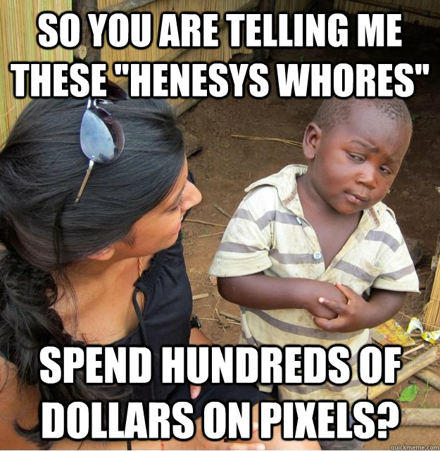 So you are telling me these ''Henesys Whores'' spend Hundreds of dollars on pixels?  Skeptical Third World Kid