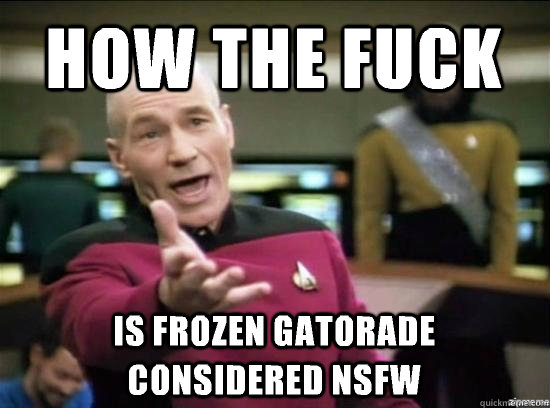 How the fuck is frozen gatorade considered NSFW  Annoyed Picard HD
