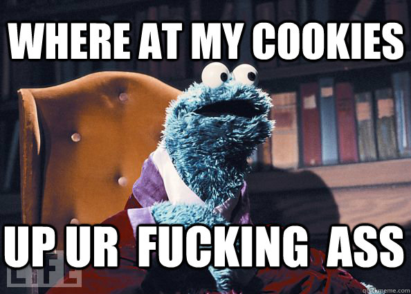 where at my cookies up ur  fucking  ass  Cookieman