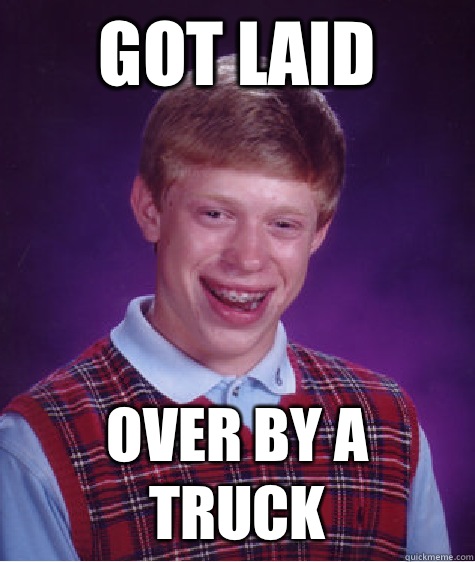 got laid over by a truck  Bad Luck Brian
