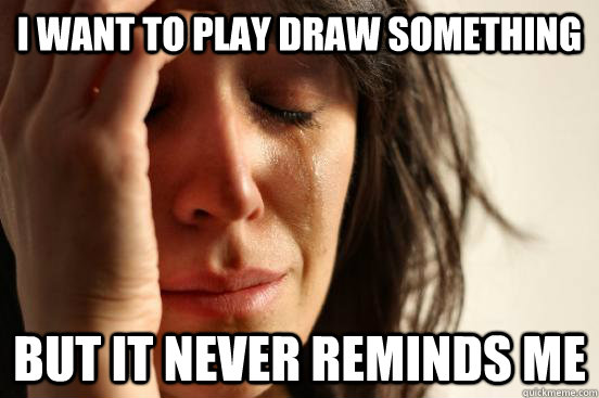 I want to play Draw Something But it never reminds me  First World Problems
