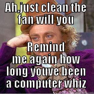 AH,JUST CLEAN THE FAN WILL YOU REMIND ME AGAIN HOW LONG YOUVE BEEN A COMPUTER WHIZ Condescending Wonka