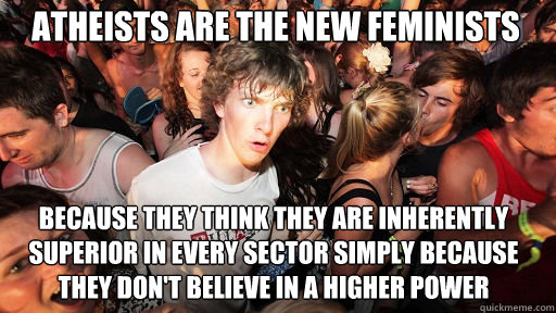 Atheists are the new feminists Because they think they are inherently superior in every sector simply because they don't believe in a higher power  Sudden Clarity Clarence