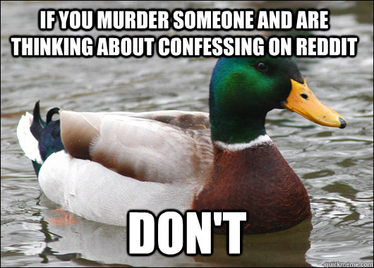 If you murder someone and are thinking about confessing on reddit don't  Actual Advice Mallard