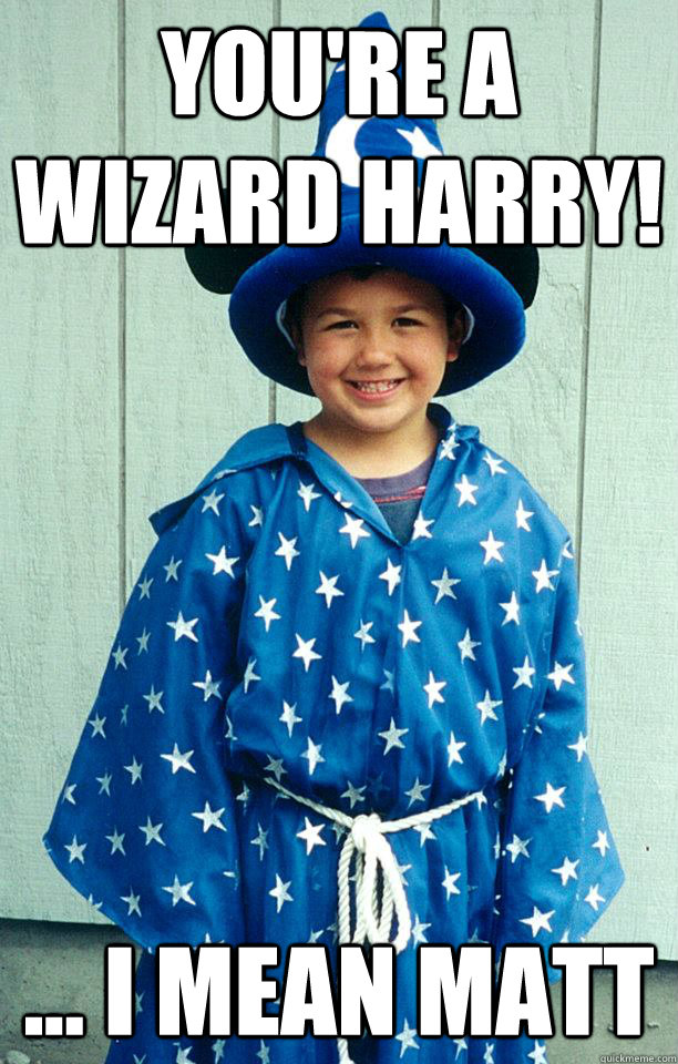 You're a wizard harry! ... i mean matt - You're a wizard harry! ... i mean matt  Misc