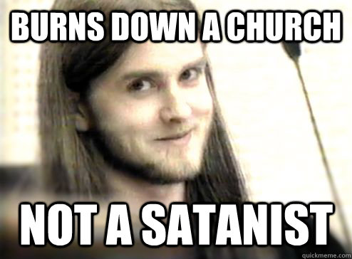 Burns down a church not a satanist  