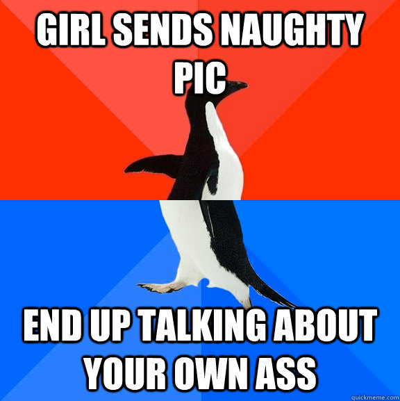 girl sends naughty pic end up talking about your own ass  Socially Awesome Awkward Penguin