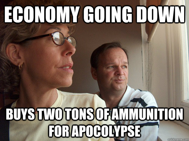 economy going down buys two tons of ammunition for apocolypse  