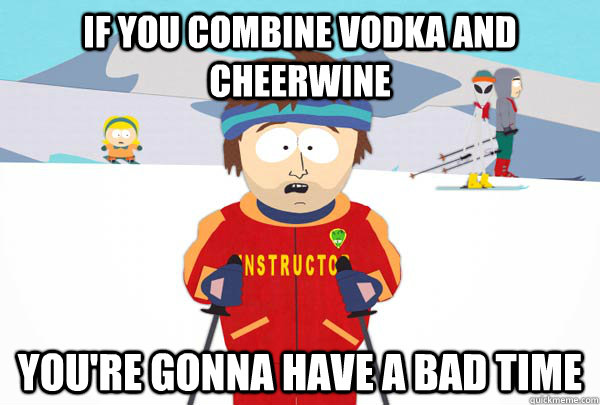 If you combine vodka and Cheerwine You're gonna have a bad time  Super Cool Ski Instructor