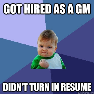 Got hired as a GM Didn't turn in resume - Got hired as a GM Didn't turn in resume  Success Kid