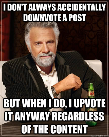 I don't always accidentally downvote a post but when I do, i upvote it anyway regardless of the content  The Most Interesting Man In The World